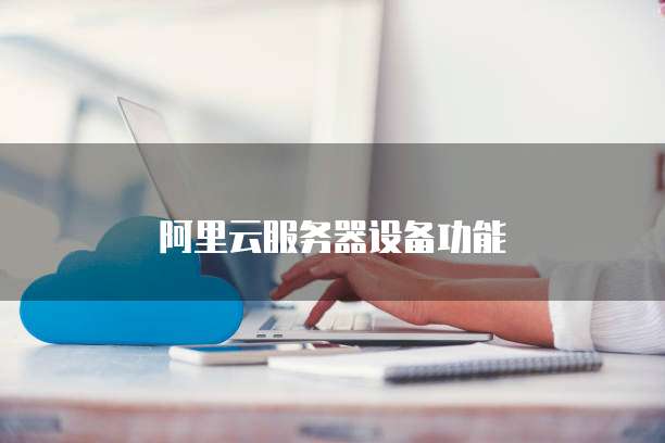 阿里云服务器设备功能