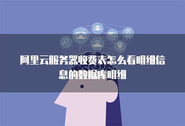 阿里云服务器收费表怎么看明细信息的数据库明细