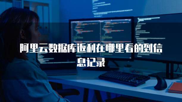 阿里云数据库返利在哪里看的到信息记录