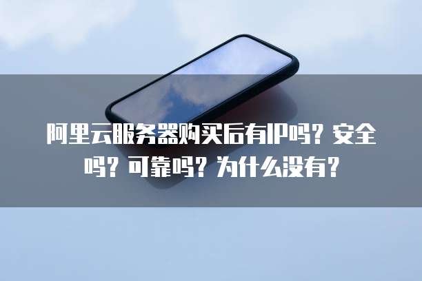 阿里云服务器购买后有IP吗？安全吗？可靠吗？为什么没有？