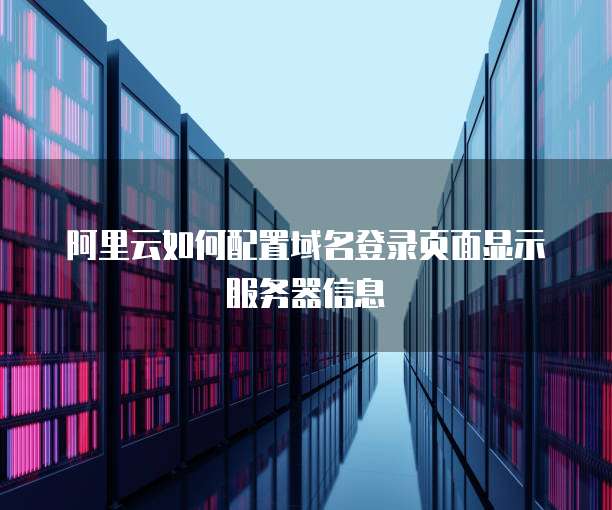 阿里云如何配置域名登录页面显示服务器信息