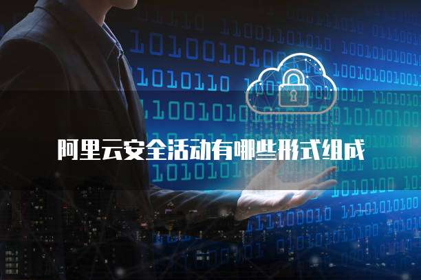阿里云安全活动有哪些形式组成