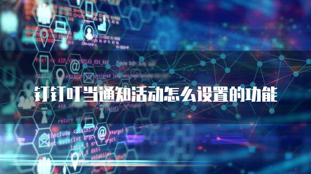 钉钉叮当通知活动怎么设置的功能