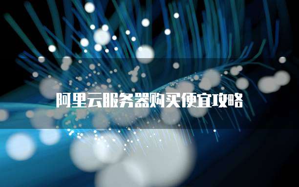 阿里云服务器购买便宜攻略