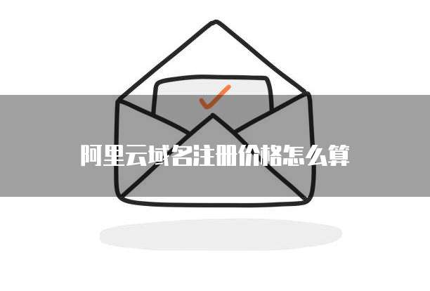 阿里云域名注册价格怎么算