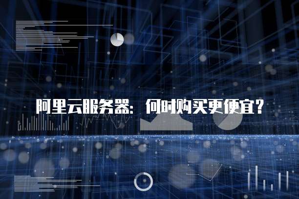 阿里云服务器:何时购买更便宜?