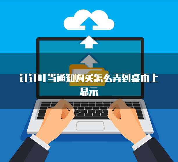 钉钉叮当通知购买怎么弄到桌面上显示