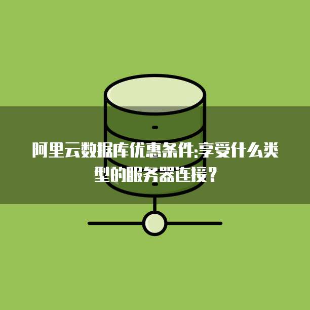 阿里云数据库优惠条件:享受什么类型的服务器连接?