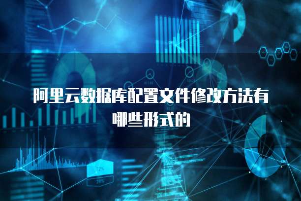 阿里云数据库配置文件修改方法有哪些形式的