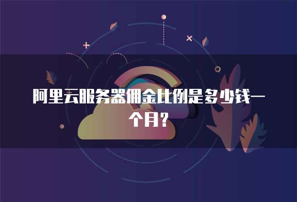 阿里云服务器佣金比例是多少钱一个月？