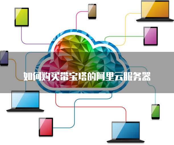 如何购买带宝塔的阿里云服务器