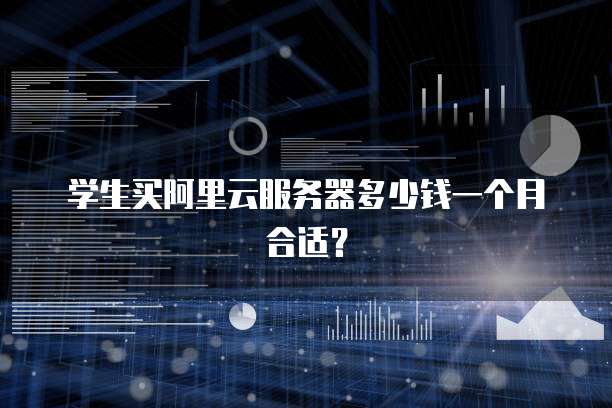学生买阿里云服务器多少钱一个月合适?
