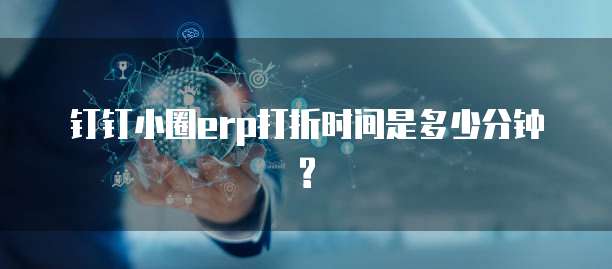 钉钉小圈erp打折时间是多少分钟?