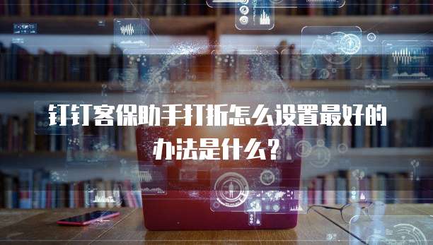 钉钉客保助手打折怎么设置最好的办法是什么?
