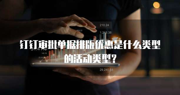钉钉审批单据排版优惠是什么类型的活动类型?