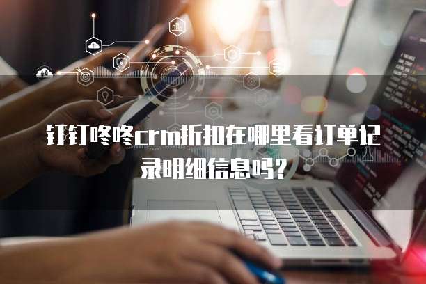 钉钉咚咚crm折扣在哪里看订单记录明细信息吗?