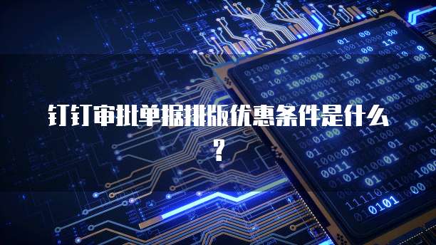 钉钉审批单据排版优惠条件是什么?