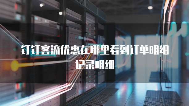 钉钉客流优惠在哪里看到订单明细记录明细