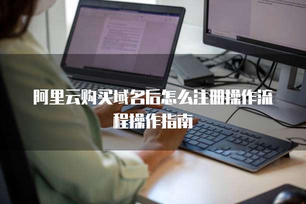 阿里云购买域名后怎么注册操作流程操作指南