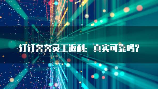 钉钉奔奔灵工返利:真实可靠吗?