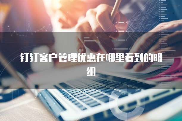 钉钉客户管理优惠在哪里看到的明细
