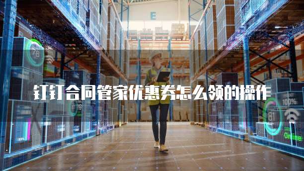 钉钉合同管家优惠券怎么领的操作