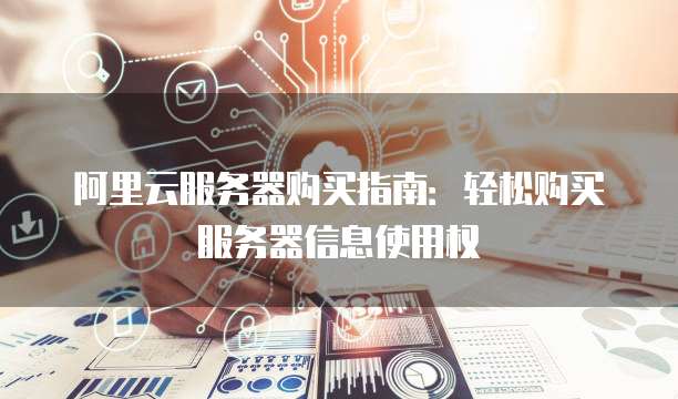 阿里云服务器购买指南：轻松购买服务器信息使用权