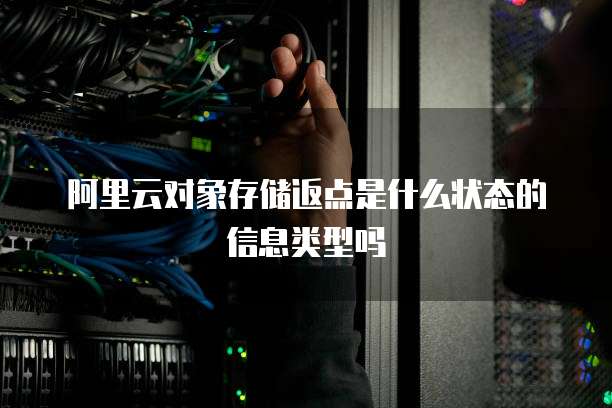 阿里云对象存储返点是什么状态的信息类型吗