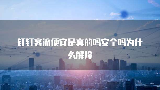 钉钉客流便宜是真的吗安全吗为什么解除