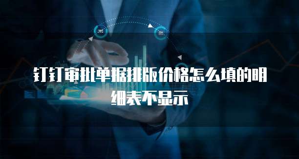 钉钉审批单据排版价格怎么填的明细表不显示