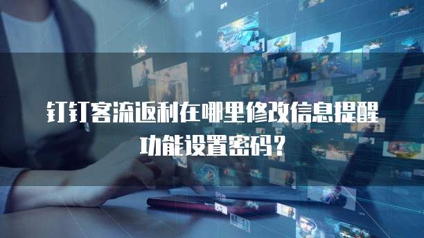钉钉客流返利在哪里修改信息提醒功能设置密码?