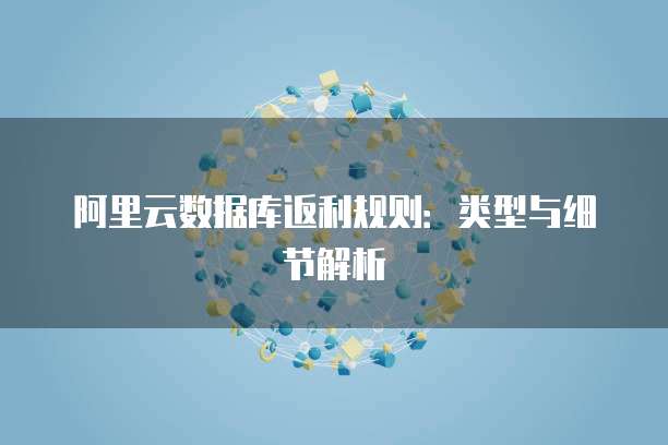 阿里云数据库返利规则:类型与细节解析