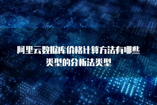 阿里云数据库价格计算方法有哪些类型的分析法类型