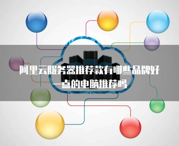 阿里云服务器推荐款有哪些品牌好一点的电脑推荐吗