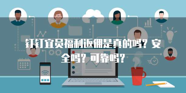 钉钉宜员福利返佣是真的吗?安全吗?可靠吗?