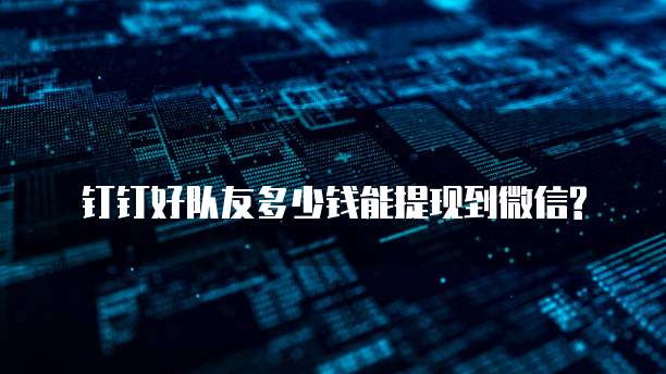 钉钉好队友多少钱能提现到微信?