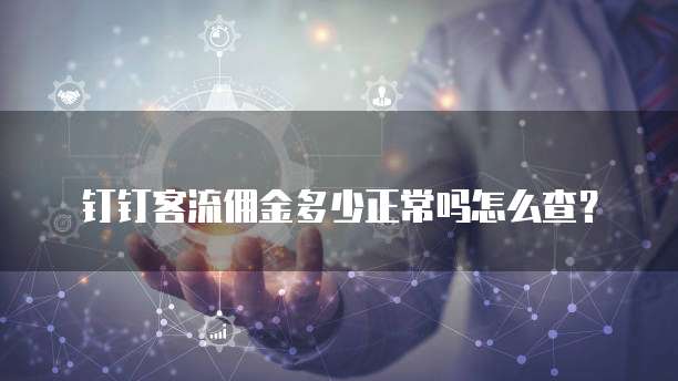 钉钉客流佣金多少正常吗怎么查?