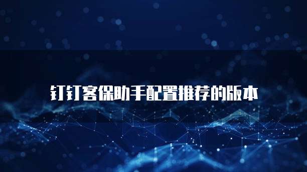 钉钉客保助手配置推荐的版本