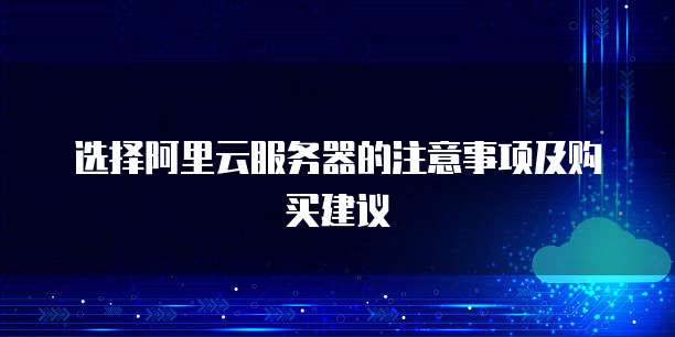 选择阿里云服务器的注意事项及购买建议