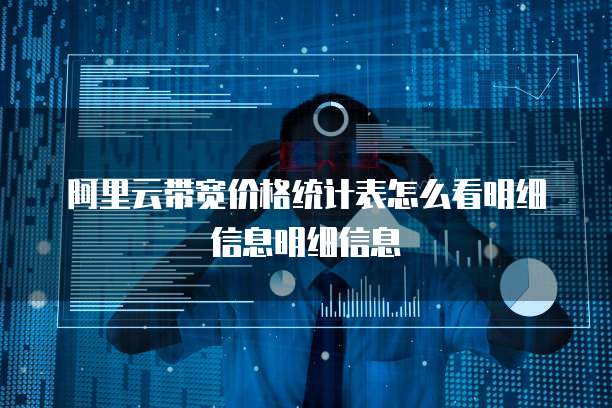 阿里云带宽价格统计表怎么看明细信息明细信息