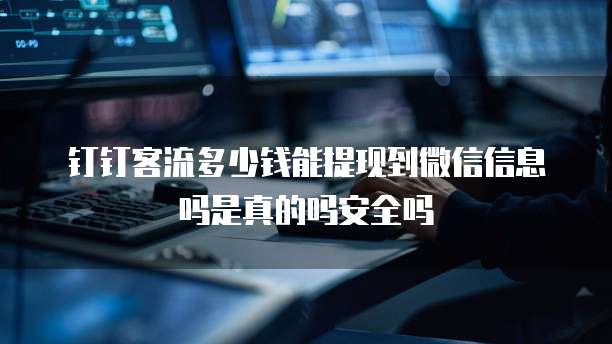 钉钉客流多少钱能提现到微信信息吗是真的吗安全吗