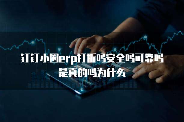 钉钉小圈erp打折吗安全吗可靠吗是真的吗为什么