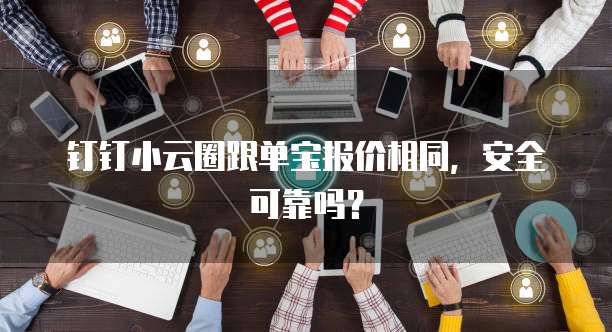 钉钉小云圈跟单宝报价相同,安全可靠吗?