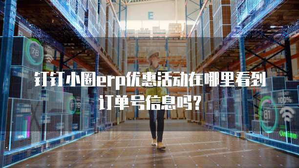 钉钉小圈erp优惠活动在哪里看到订单号信息吗?