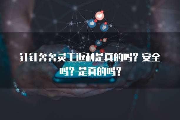 钉钉奔奔灵工返利是真的吗?安全吗?是真的吗?