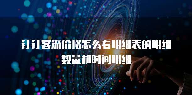 钉钉客流价格怎么看明细表的明细数量和时间明细