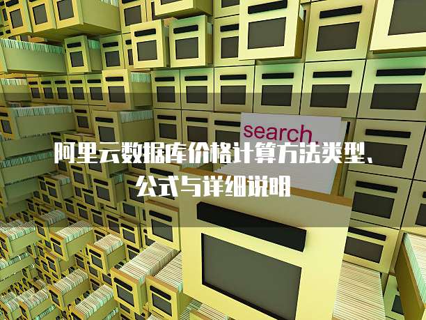 阿里云数据库价格计算方法类型、公式与详细说明