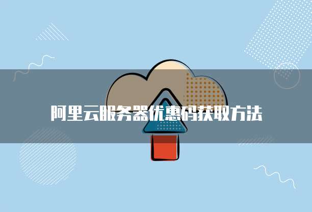 阿里云服务器优惠码获取方法
