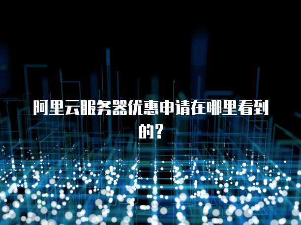 阿里云服务器优惠申请在哪里看到的?