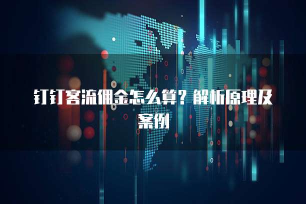 钉钉客流佣金怎么算？解析原理及案例